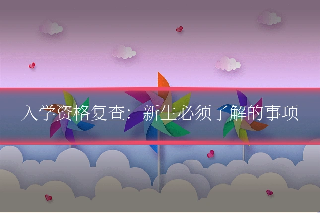 入学资格复查：新生必须了解的事项
