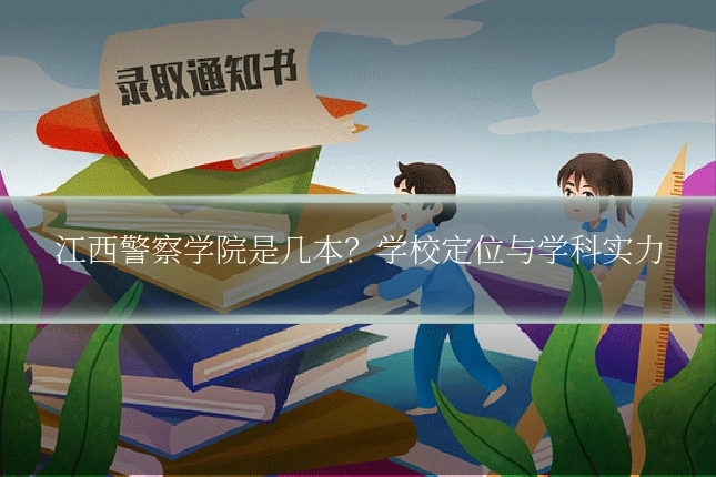 江西警察学院是几本？学校定位与学科实力
