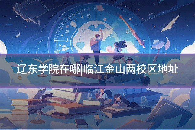 辽东学院在哪|临江金山两校区地址