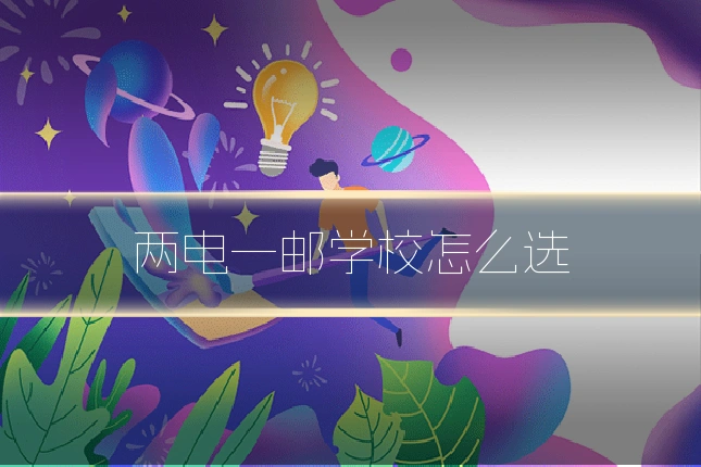 两电一邮学校怎么选