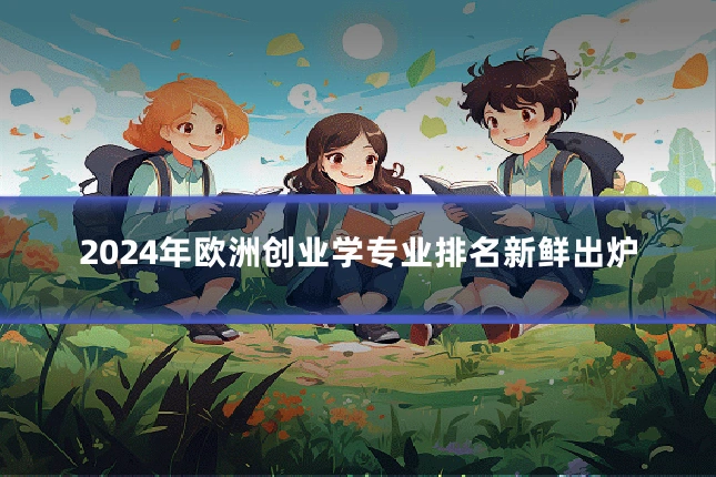 2024年欧洲创业学专业排名新鲜出炉