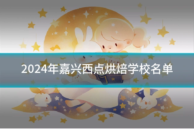 2024年嘉兴西点烘焙学校名单
