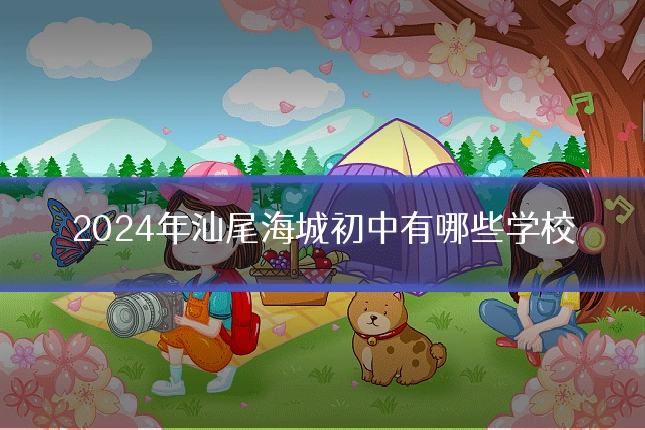 2024年汕尾海城初中有哪些学校