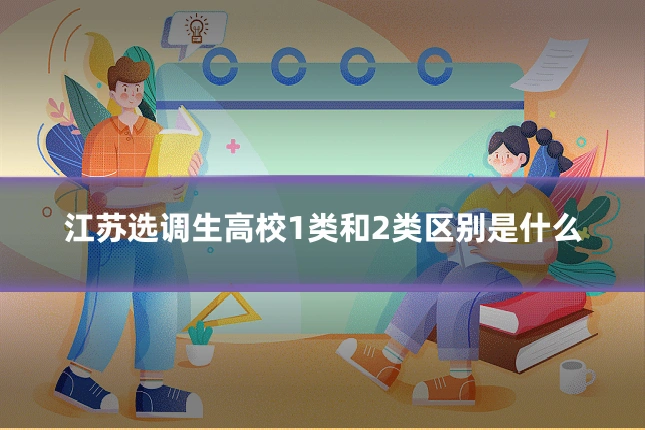 江苏选调生高校1类和2类区别是什么