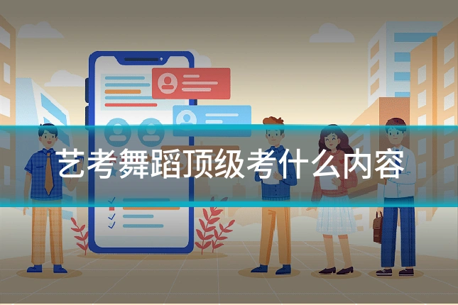艺考舞蹈顶级考什么内容