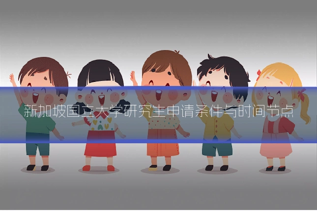 新加坡国立大学研究生申请条件与时间节点
