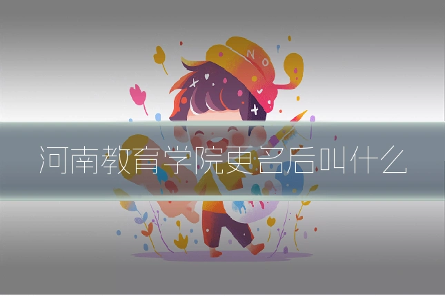 河南教育学院更名后叫什么