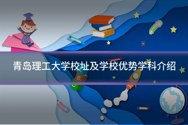 青岛理工大学校址及学校优势学科介绍
