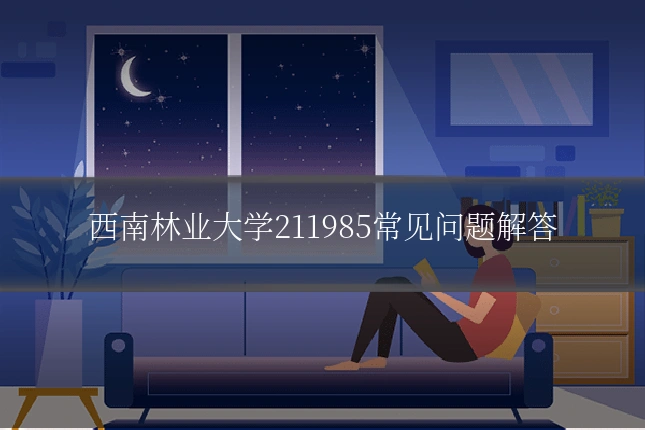 西南林业大学211985常见问题解答