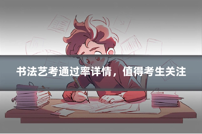 书法艺考通过率详情，值得考生关注