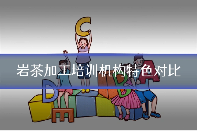 岩茶加工培训机构特色对比