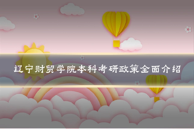 辽宁财贸学院本科考研政策全面介绍