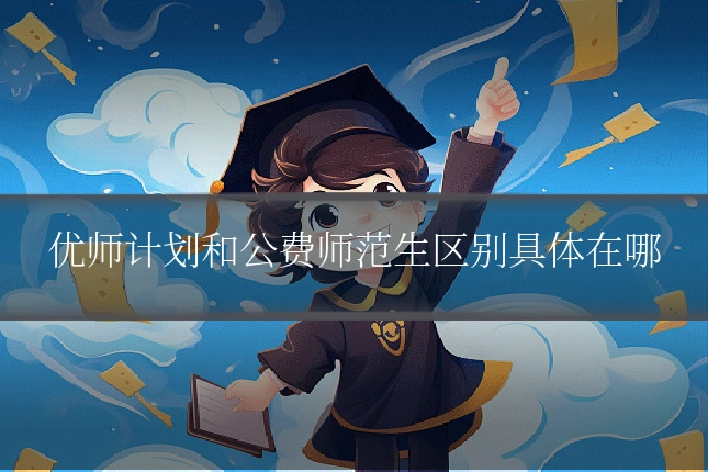 优师计划和公费师范生区别具体在哪
