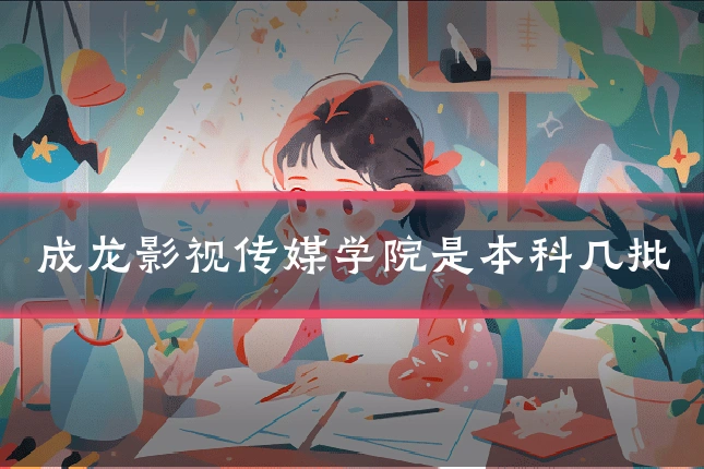 成龙影视传媒学院是本科几批