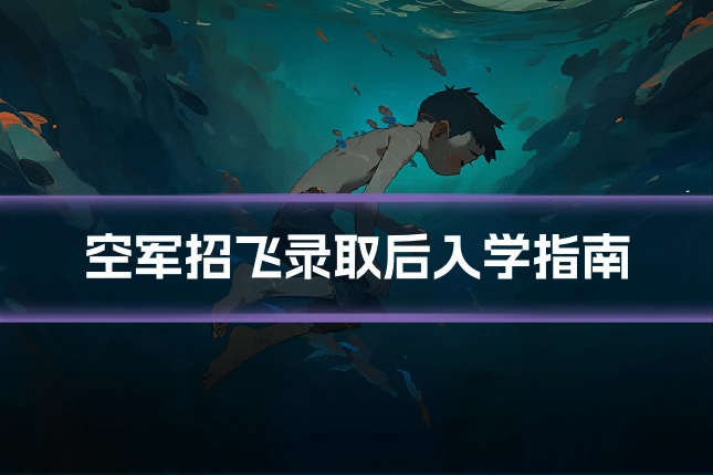 空军招飞录取后入学指南