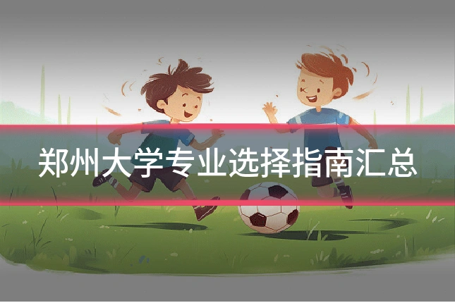 郑州大学专业选择指南汇总