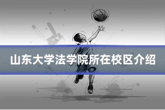 山东大学法学院所在校区介绍