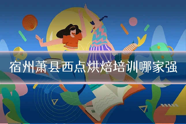 宿州萧县西点烘焙培训哪家强