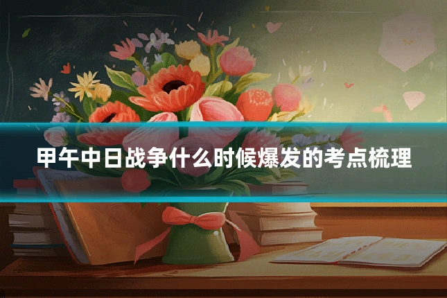 甲午中日战争什么时候爆发的考点梳理