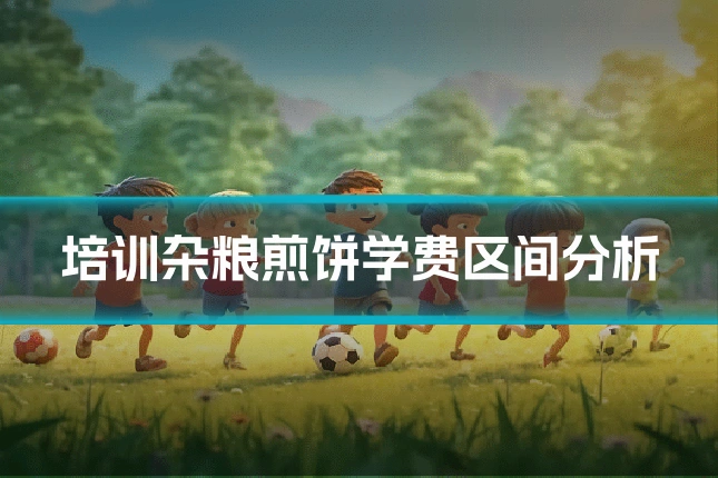 培训杂粮煎饼学费区间分析