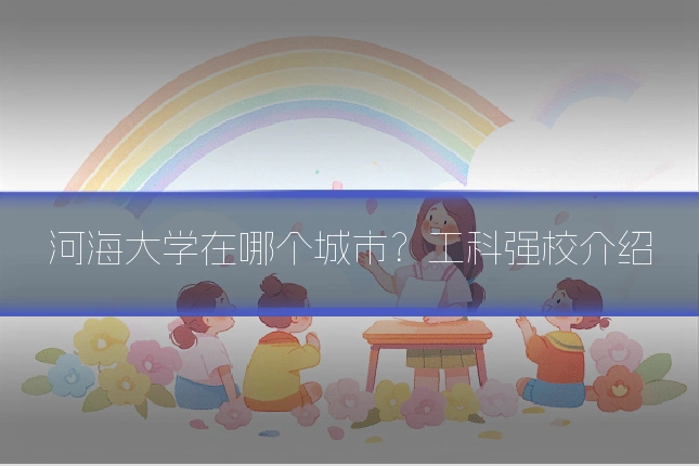 河海大学在哪个城市？工科强校介绍