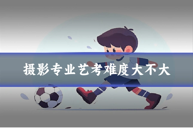 摄影专业艺考难度大不大