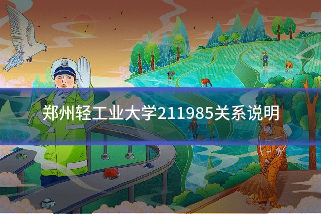 郑州轻工业大学211985关系说明