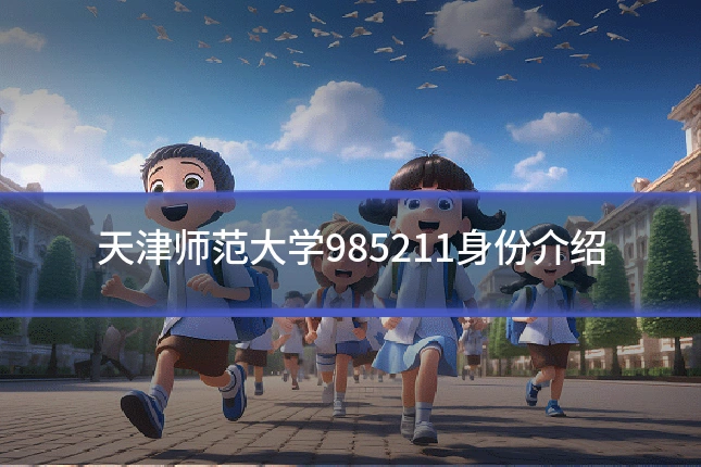 天津师范大学985211身份介绍