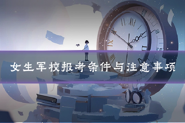 女生军校报考条件与注意事项