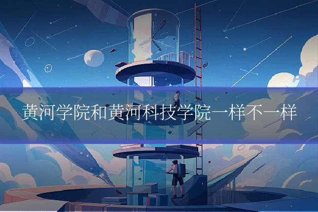 黄河学院和黄河科技学院一样不一样