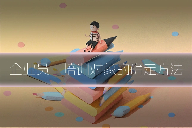 企业员工培训对象的确定方法