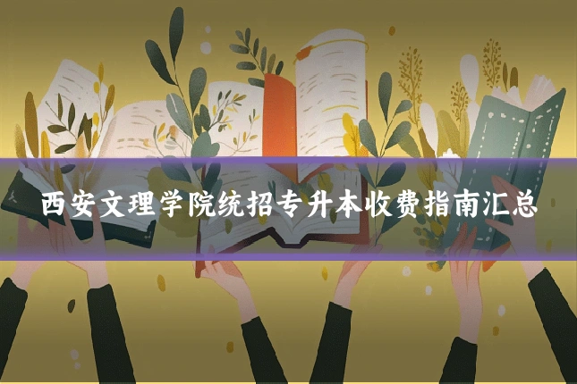 西安文理学院统招专升本收费指南汇总