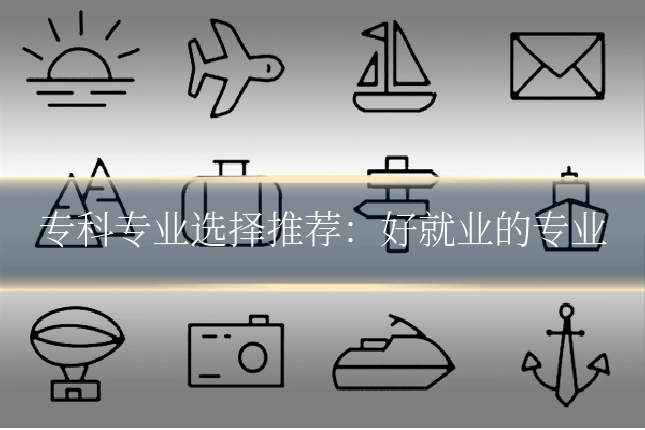 专科专业选择推荐：好就业的专业