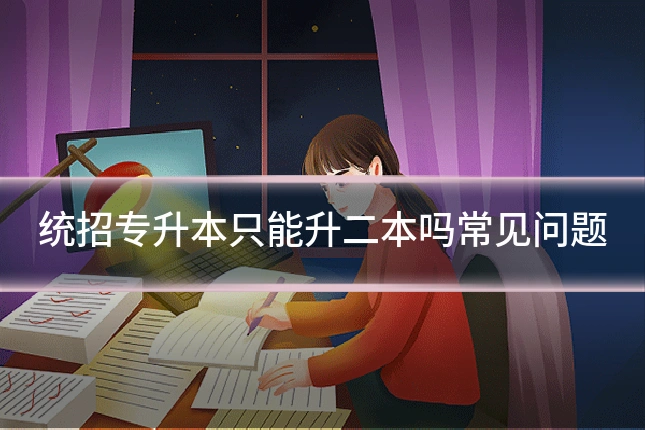 统招专升本只能升二本吗常见问题
