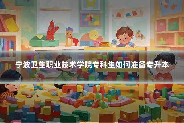 宁波卫生职业技术学院专科生如何准备专升本