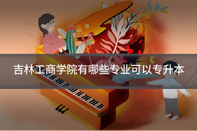 吉林工商学院有哪些专业可以专升本
