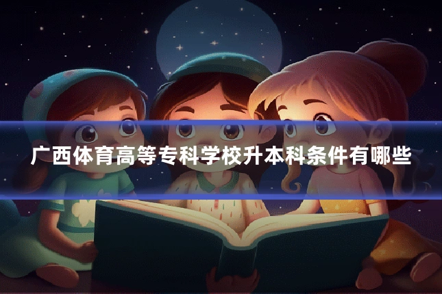 广西体育高等专科学校升本科条件有哪些