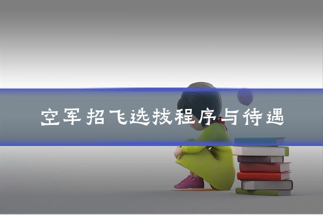 空军招飞选拔程序与待遇