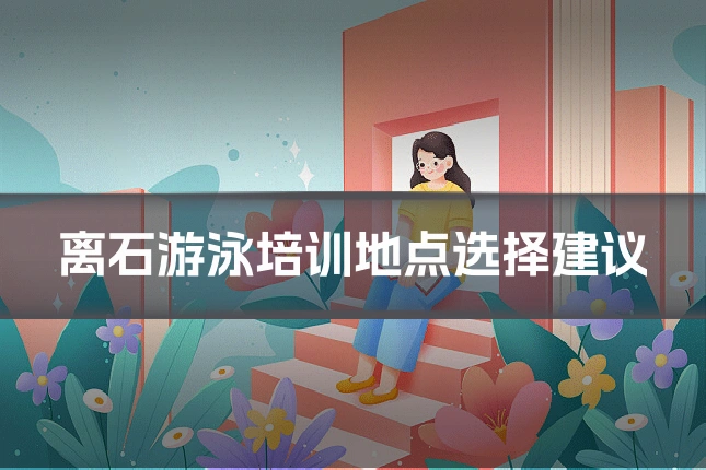 离石游泳培训地点选择建议