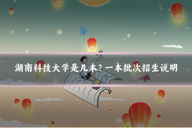 湖南科技大学是几本？一本批次招生说明