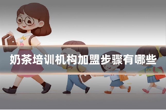 奶茶培训机构加盟步骤有哪些