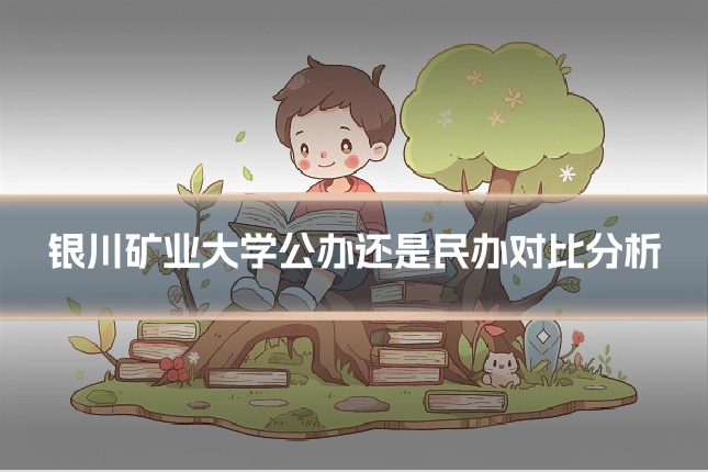 银川矿业大学公办还是民办对比分析