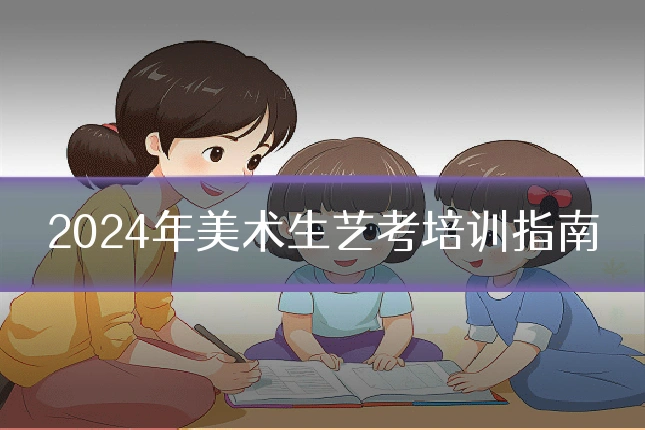2024年美术生艺考培训指南