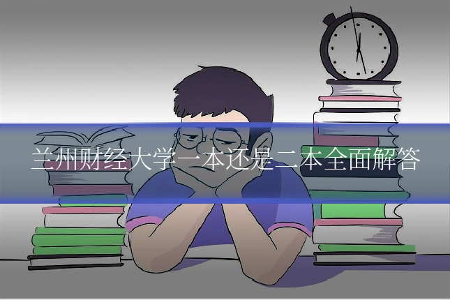兰州财经大学一本还是二本全面解答