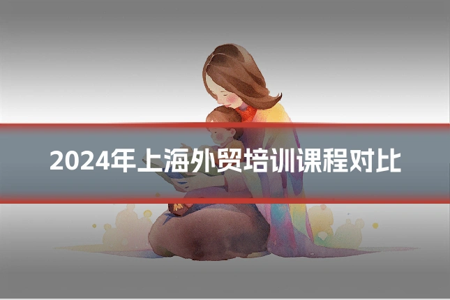 2024年上海外贸培训课程对比