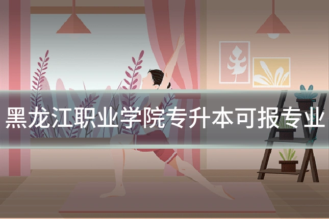 黑龙江职业学院专升本可报专业
