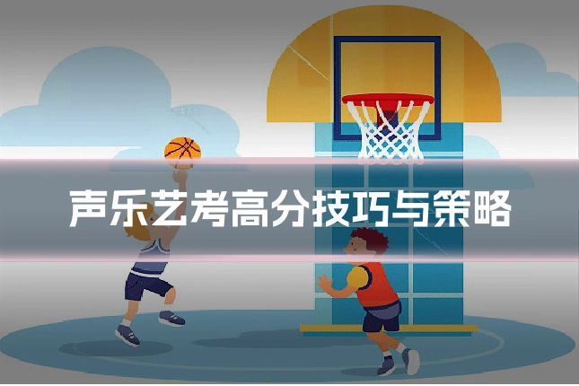 声乐艺考高分技巧与策略
