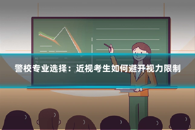 警校专业选择：近视考生如何避开视力限制