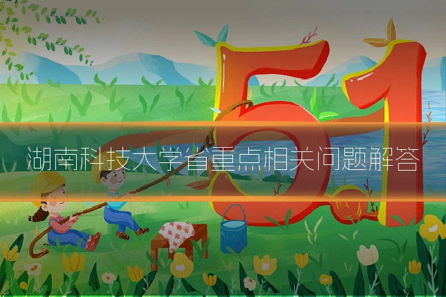 湖南科技大学省重点相关问题解答