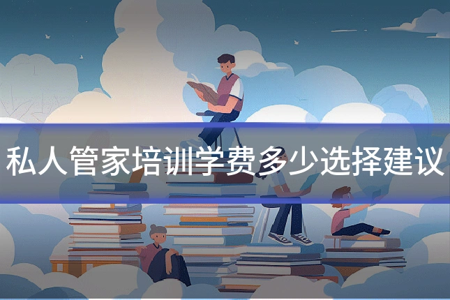 私人管家培训学费多少选择建议